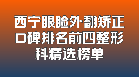 西宁眼睑外翻矫正口碑排名前四整形科精选榜单
