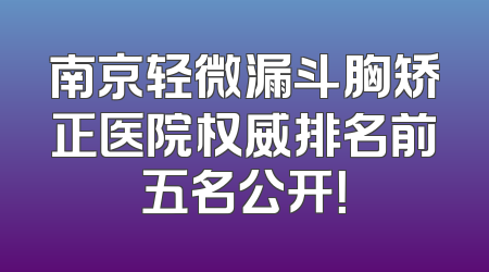 南京轻微漏斗胸矫正医院权威排名前五名公开！