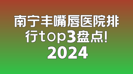 南宁丰嘴唇医院排行top3盘点! 2024