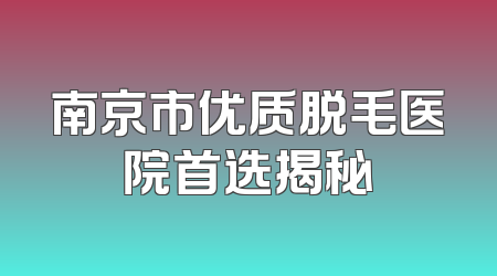 南京市优质脱毛医院首选揭秘