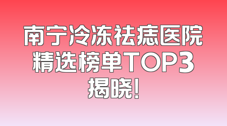 南宁冷冻祛痣医院精选榜单TOP3揭晓！