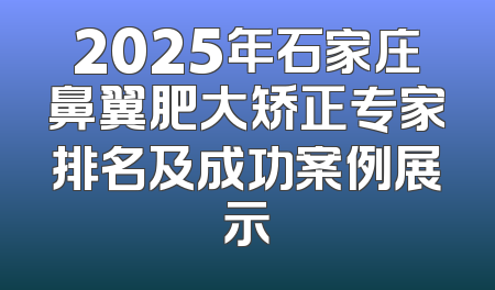 2025年石家庄鼻翼肥大矫正专家排名及成功案例展示