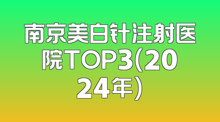 南京美白针注射医院TOP3（2024年）