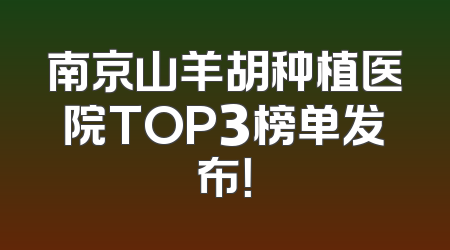 南京山羊胡种植医院TOP3榜单发布！