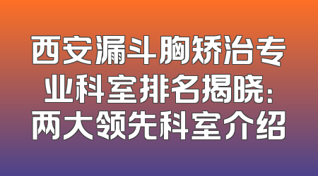 西安漏斗胸矫治专业科室排名揭晓：两大领先科室介绍