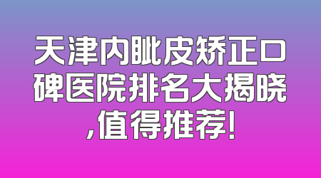 天津内眦皮矫正口碑医院排名大揭晓，值得推荐！