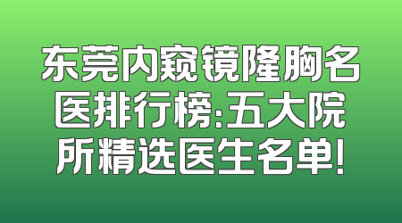 东莞内窥镜隆胸名医排行榜：五大院所精选医生名单！