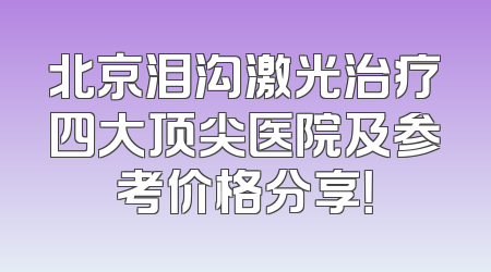 北京泪沟激光治疗四大顶尖医院及参考价格分享！