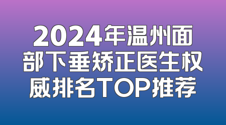 2024年温州面部下垂矫正医生权威排名TOP推荐
