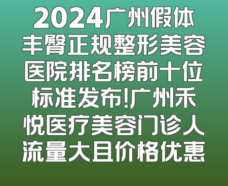 2024广州假体丰臀正规整形美容医院排名榜前十位标准发布！广州禾悦医疗美容门诊人流量大且价格优惠