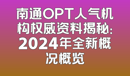 南通OPT人气机构权威资料揭秘：2024年全新概况概览