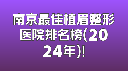 南京最佳植眉整形医院排名榜（2024年）！