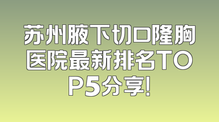 苏州腋下切口隆胸医院最新排名TOP5分享！