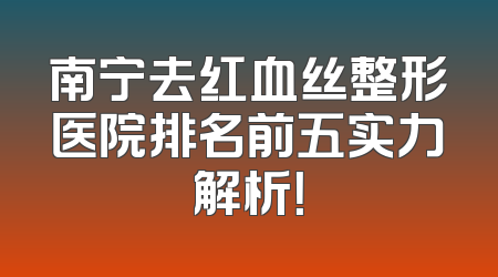 南宁去红血丝整形医院排名前五实力解析！