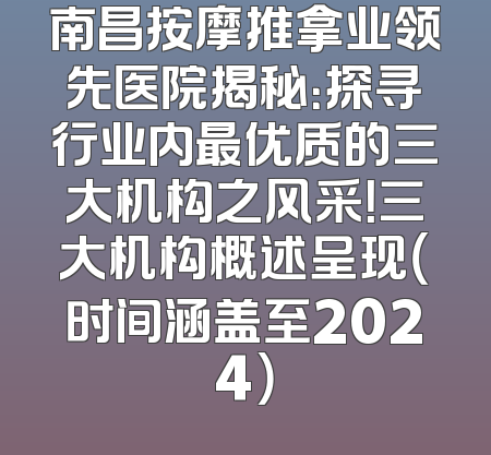 南昌按摩推拿业领先医院揭秘：探寻行业内最优质的三大机构之风采！三大机构概述呈现（时间涵盖至2024）