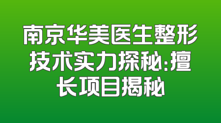 南京华美医生整形技术实力探秘：擅长项目揭秘