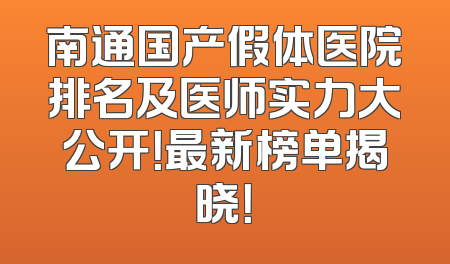 南通国产假体医院排名及医师实力大公开！最新榜单揭晓！