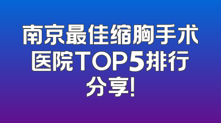 南京最佳缩胸手术医院TOP5排行分享！