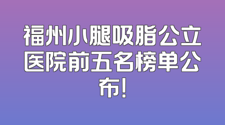 福州小腿吸脂公立医院前五名榜单公布！