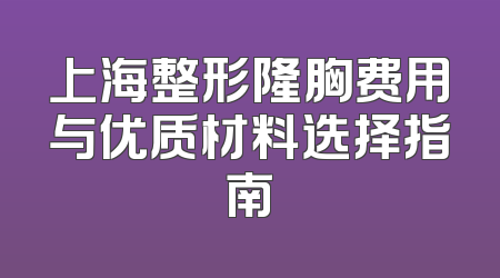 上海整形隆胸费用与优质材料选择指南