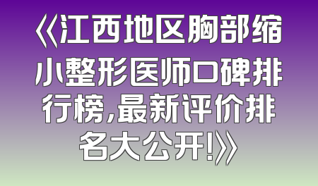 《江西地区胸部缩小整形医师口碑排行榜，最新评价排名大公开！》