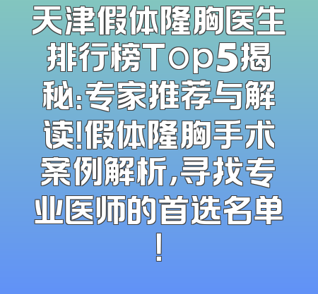 天津假体隆胸医生排行榜Top5揭秘：专家推荐与解读！假体隆胸手术案例解析，寻找专业医师的首选名单！