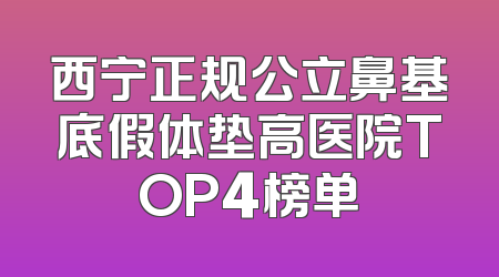 西宁正规公立鼻基底假体垫高医院TOP4榜单