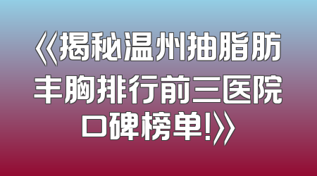 《揭秘温州抽脂肪丰胸排行前三医院口碑榜单！》