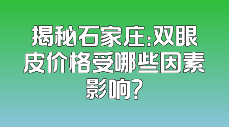 揭秘石家庄：双眼皮价格受哪些因素影响？