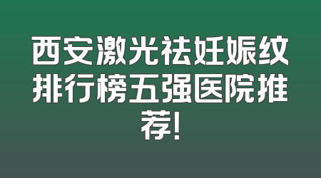 西安激光祛妊娠纹排行榜五强医院推荐！
