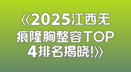 《2025江西无痕隆胸整容TOP4排名揭晓！》
