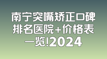 南宁突嘴矫正口碑排名医院+价格表一览!2024