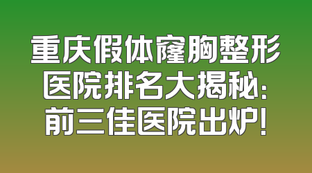 重庆假体窿胸整形医院排名大揭秘：前三佳医院出炉！
