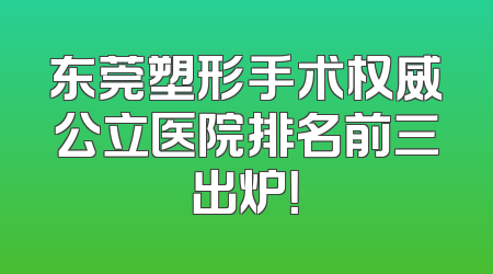 东莞塑形手术权威公立医院排名前三出炉！