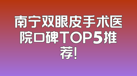 南宁双眼皮手术医院口碑TOP5推荐！