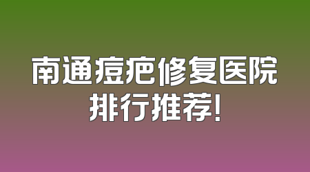 南通痘疤修复医院排行推荐！