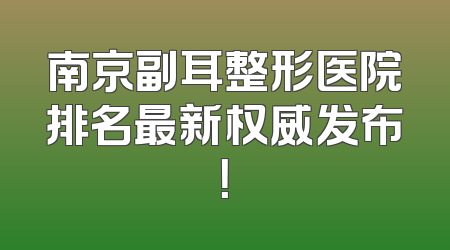 南京副耳整形医院排名最新权威发布！