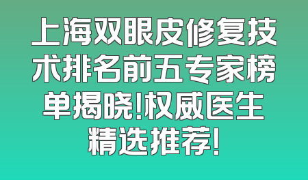 上海双眼皮修复技术排名前五专家榜单揭晓！权威医生精选推荐！