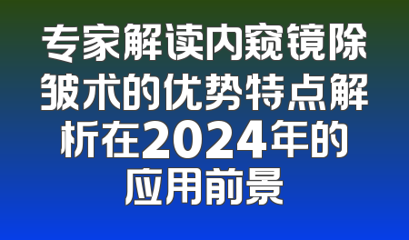 专家解读内窥镜除皱术的优势特点解析在2024年的应用前景