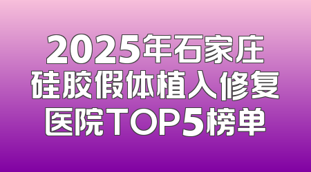 2025年石家庄硅胶假体植入修复医院TOP5榜单