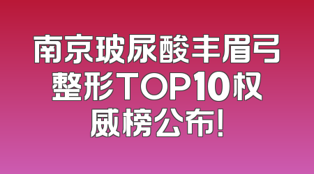 南京玻尿酸丰眉弓整形TOP10权威榜公布！