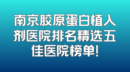 南京胶原蛋白植入剂医院排名精选五佳医院榜单！
