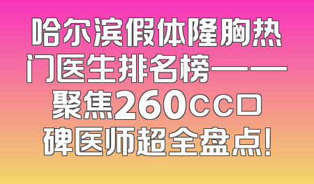 哈尔滨假体隆胸热门医生排名榜——聚焦260cc口碑医师超全盘点！