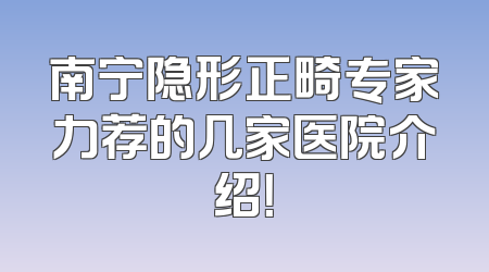 南宁隐形正畸专家力荐的几家医院介绍！