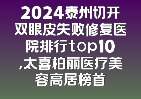 2024泰州切开双眼皮失败修复医院排行top10，太喜柏丽医疗美容高居榜首