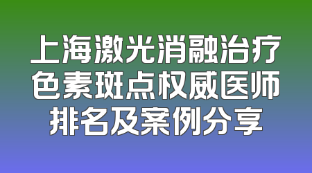 上海激光消融治疗色素斑点权威医师排名及案例分享