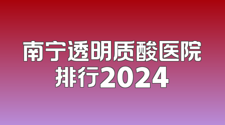 南宁透明质酸医院排行2024