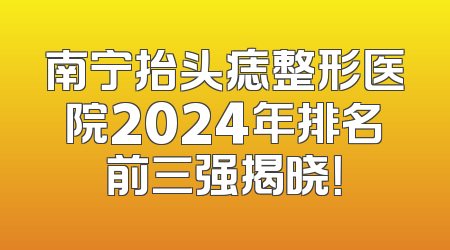 南宁抬头痣整形医院2024年排名前三强揭晓！
