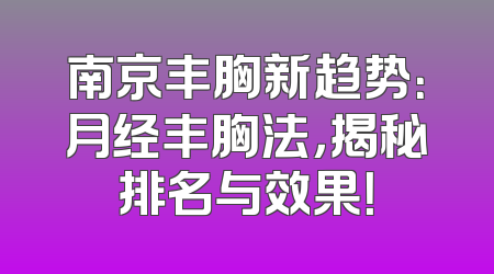 南京丰胸新趋势：月经丰胸法，揭秘排名与效果！