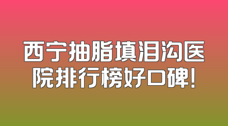 西宁抽脂填泪沟医院排行榜好口碑！